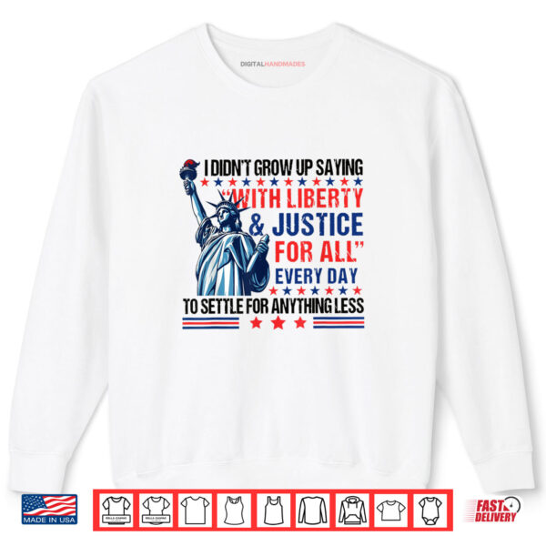 Sweatshirt I Didnt Grow Up Saying With Liberty And Justice For All Every Shirt