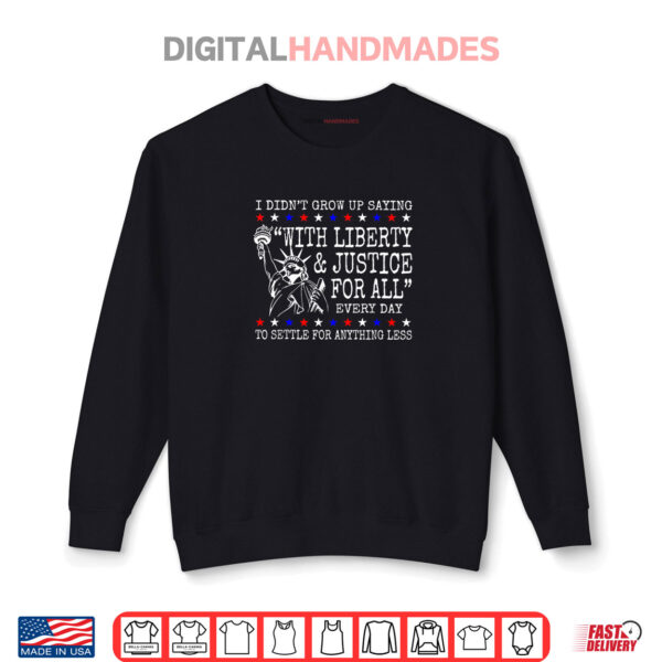 Sweatshirt I Didnt Grow Up Saying With Liberty Justice For All Every Shirt