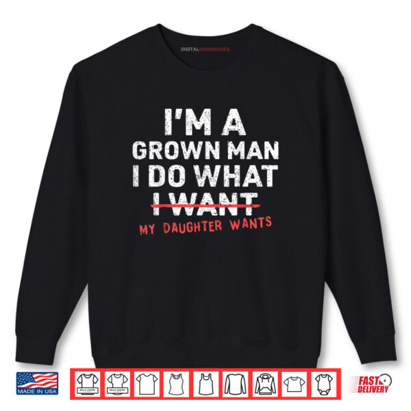Sweatshirt Im A Grown Man I Do What My Daughter Wants Shirt