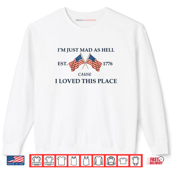 I'm Just Mad As Hell Cause I Loved This Place Est 1776 Shirt 1 Sweatshirt Im Just Mad As Hell Cause I Loved This Place Est 1776 Shirt digitalhandmades 1