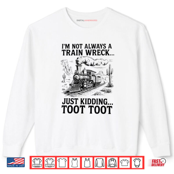 Sweatshirt Im Not Always A Train Wreck Just Kidding Toot Toot Train Shirt digitalhandmades 1