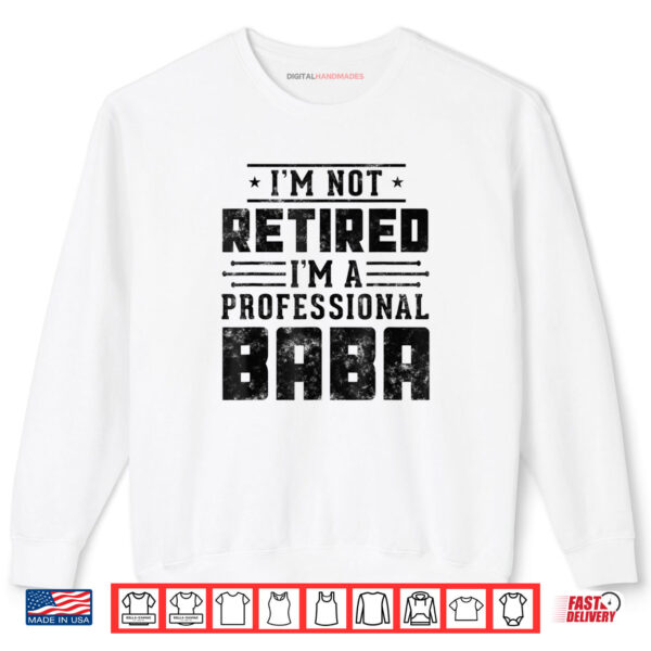 Sweatshirt Im Not Retired Im A Professional Baba Fathers Day Shirt