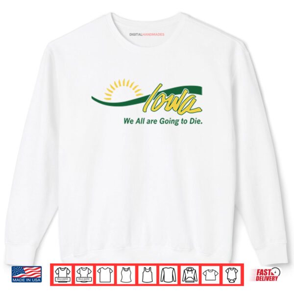 Sweatshirt Iowa We All Are Going To Die Shirt