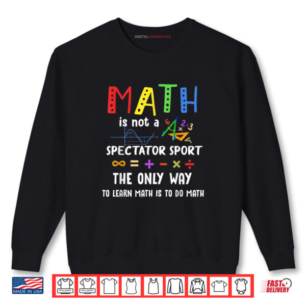 Math Is Not A Spectator Sport Funny Math Teacher Shirt 1 Sweatshirt Math Is Not A Spectator Sport Funny Math Teacher Shirt