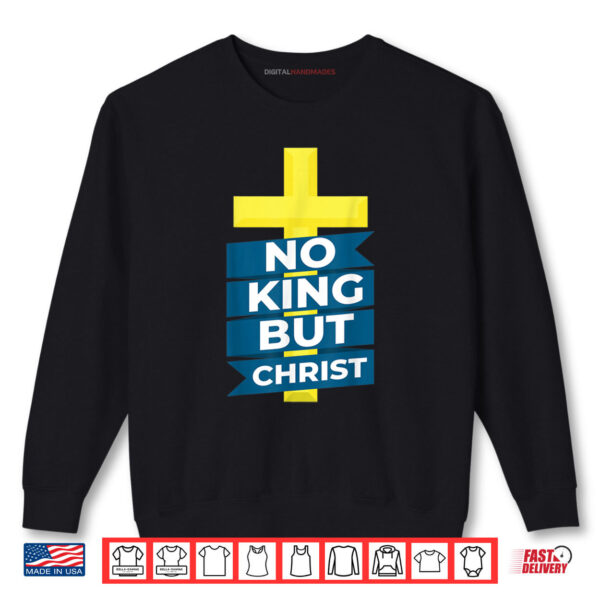 Sweatshirt No King But Christ Jesus Messiah Christianity Shirt