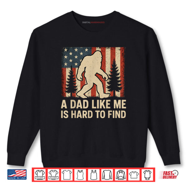 Patriotic Bigfoot A Dad Like Me Is Hard To Find Funny Dad Shirt 1 Sweatshirt Patriotic Bigfoot A Dad Like Me Is Hard To Find Funny Dad Shirt