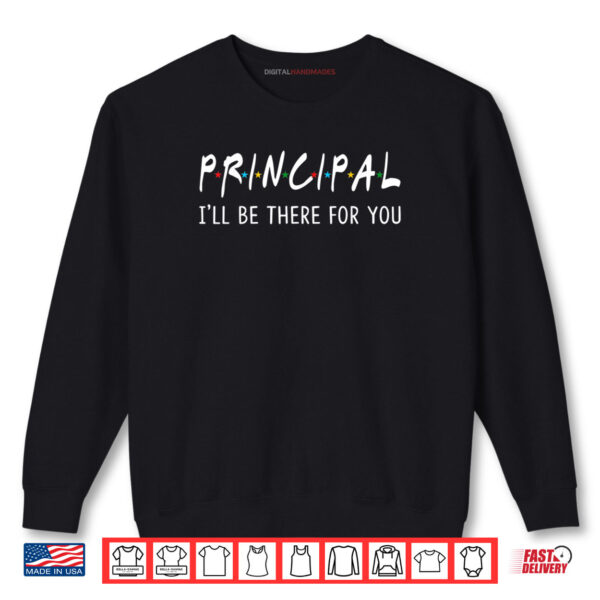 Principal I'll Be There for You Funny Back to School Shirt 1 Sweatshirt Principal Ill Be There for You Funny Back to School Shirt