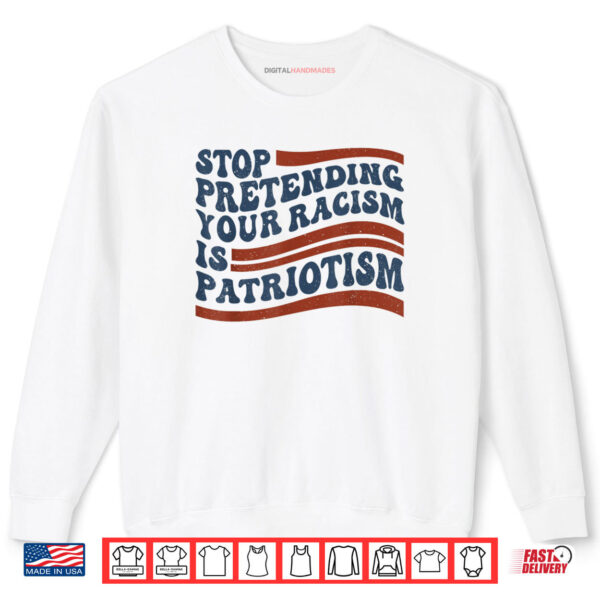 Stop Pretending Your Racism is Patriotism 4th July US Flag Shirt 1 Sweatshirt Stop Pretending Your Racism is Patriotism 4th July US Flag Shirt digitalhandmades
