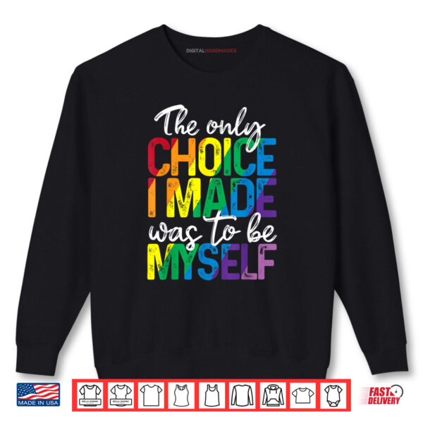 The Only Choice I Made Was To Be Myself LGBT Gay Pride Month Shirt 1 Sweatshirt The Only Choice I Made Was To Be Myself LGBT Gay Pride Month Shirt