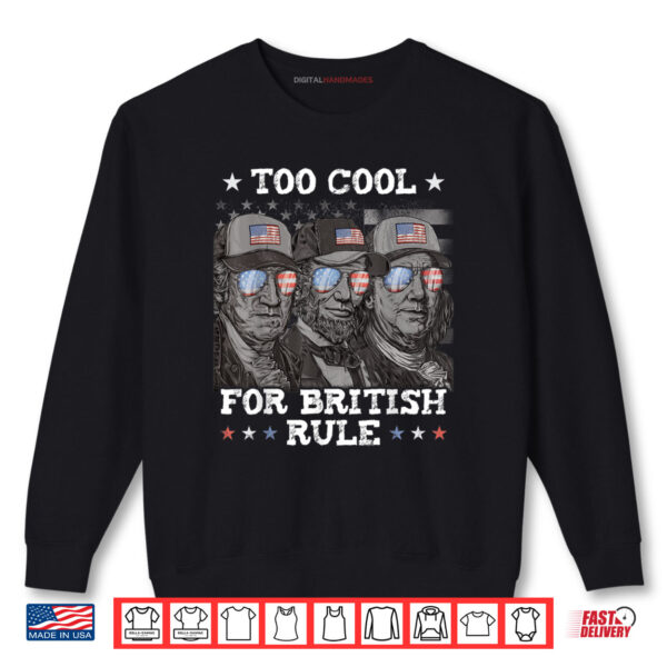 Too Cool For British Rule 4th of July Franklin Lincoln Shirt 1 Sweatshirt Too Cool For British Rule 4th of July Franklin Lincoln Shirt