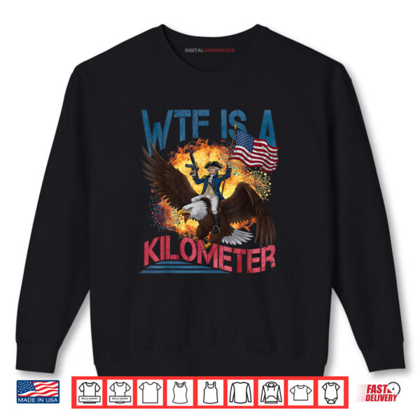 WTF Is A Kilometer Funny 4th of July Founding Father Shirt 1 Sweatshirt WTF Is A Kilometer Funny 4th of July Founding Father Shirt digitalhandmades