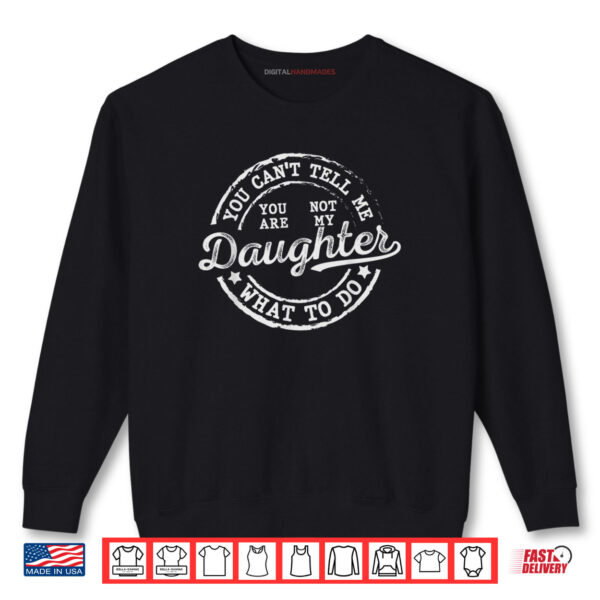 You Can't Tell Me What To Do Daughter Funny Father's Day Dad Shirt 1 Sweatshirt You Cant Tell Me What To Do Daughter Funny Fathers Day Dad Shirt
