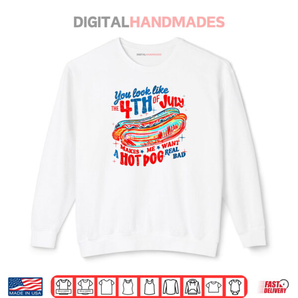 Sweatshirt You Look Like 4th Of July Makes Me Want A Hot Dog Real Bad Shirt