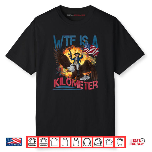 WTF Is A Kilometer Funny 4th of July Founding Father Shirt