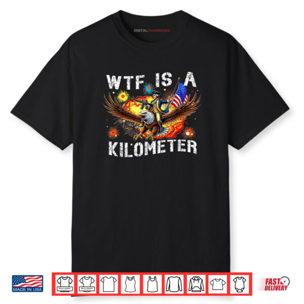 WTF Is A Kilometer Funny Patriotic American Freedom Shirt