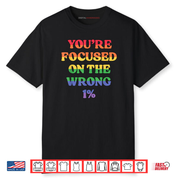 You’re Focused On The Wrong 1% LGBTQ Queer Pride Ally Shirt