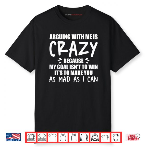 Arguing With Me Is Crazy Because My Goal Isn’t To Win It’s Shirt