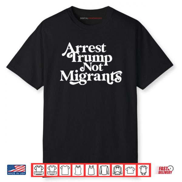 Arrest Trump Not Migrants Shirt