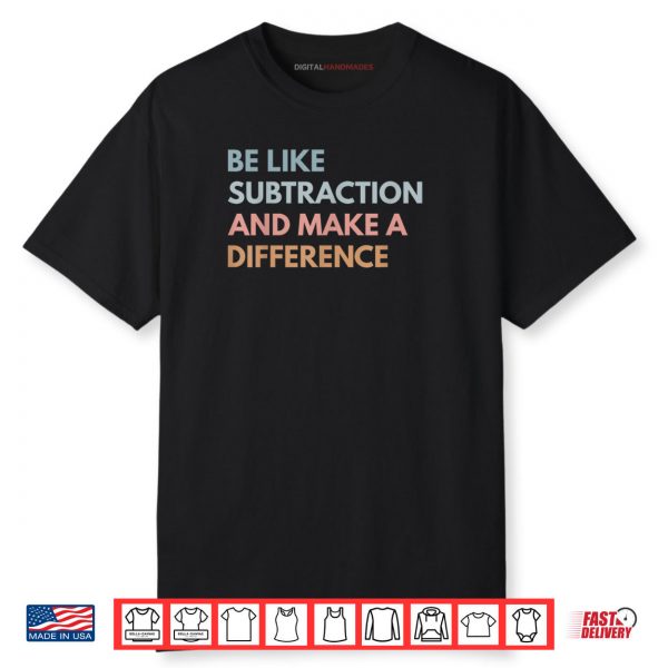 Be Like Subtraction And Make A Difference Funny Math Teacher Shirt