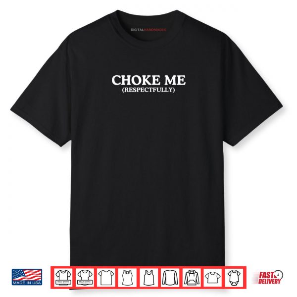 Choke Me Respectfully Unhinged Adult Joke Kinky BDSM Meme Shirt