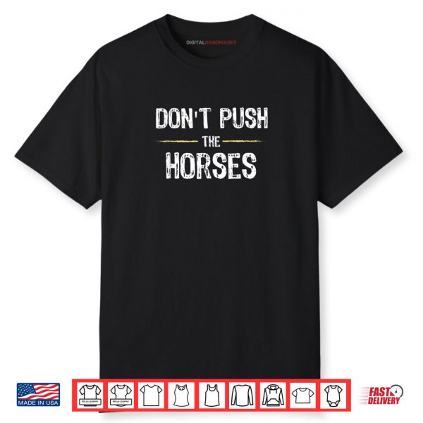 Don’t Push the Horses Funny Meme Quote for Sarcastic Minds Shirt