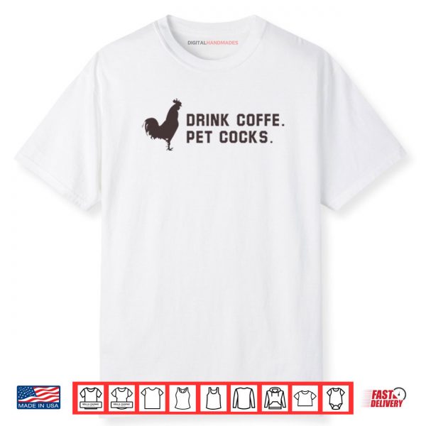 Drink Coffee Pet Cocks Shirt