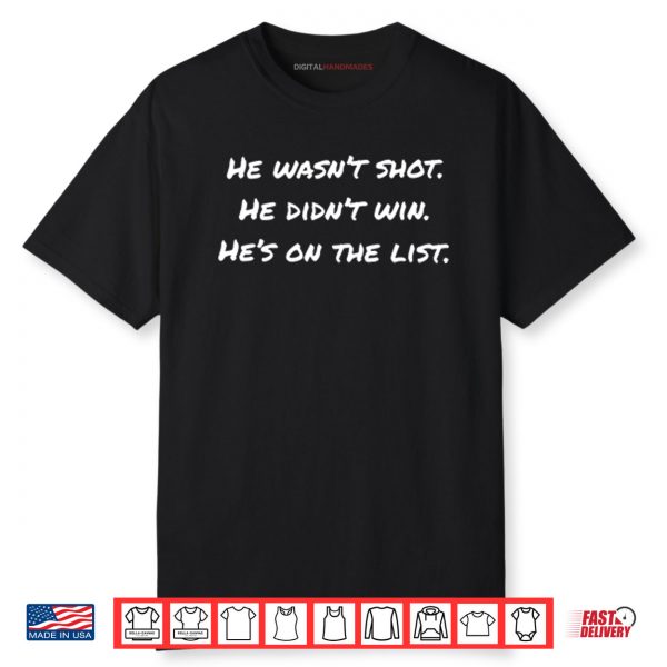 He Wasn’t Shot He Didn’t Win He’s On The List Shirt