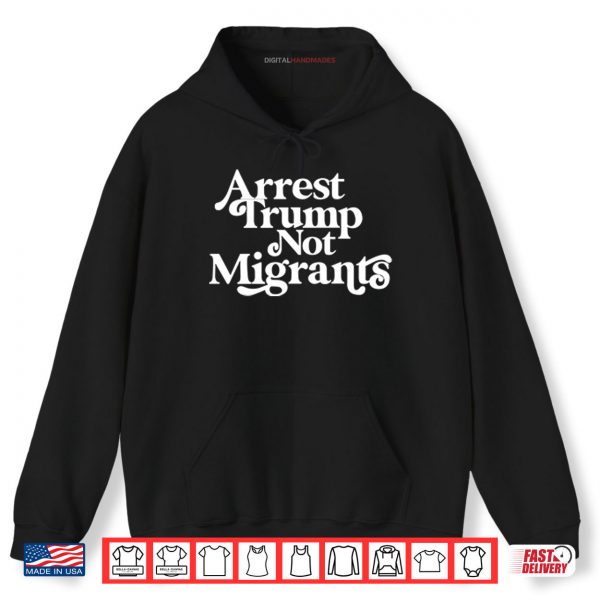 Hoodie Arrest Trump Not Migrants Shirt
