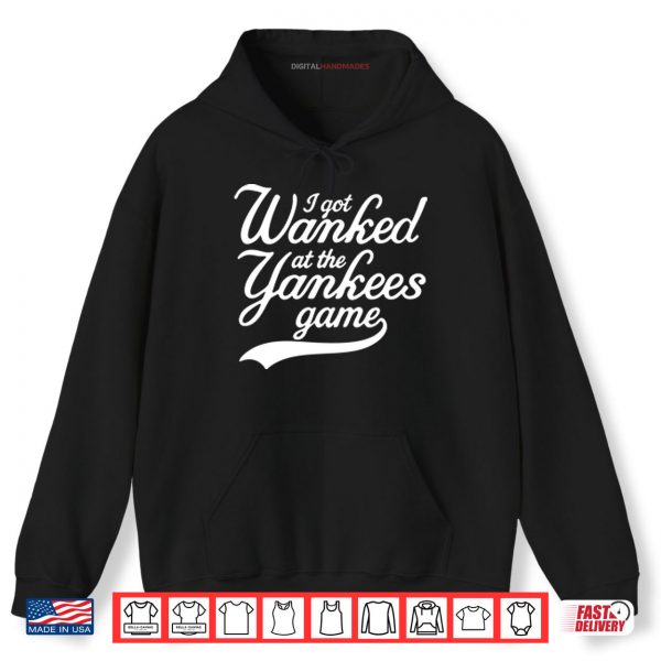 I Got Wanked At The Yankees Game Shirt 1 Hoodie I Got Wanked At The Yankees Game Shirt