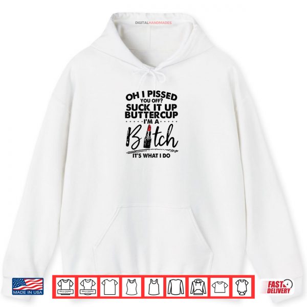 Oh I Pssed You Off Suck It Up Buttercup I'm A Btch Its What Shirt 2 Hoodie Oh I Pssed You Off Suck It Up Buttercup Im A Btch Its What Shirt