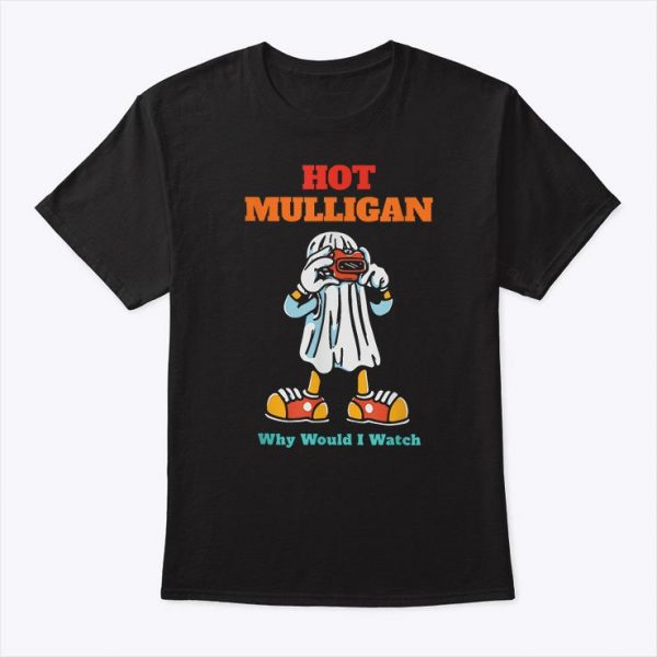 Hot Mulligan Why Would I Watch Shirt