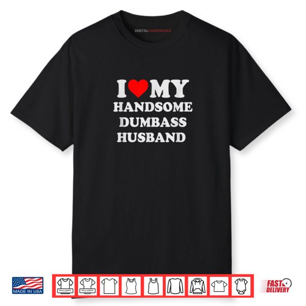 I Love My Handsome Dumbass Husband Funny Marriage Humor Shirt