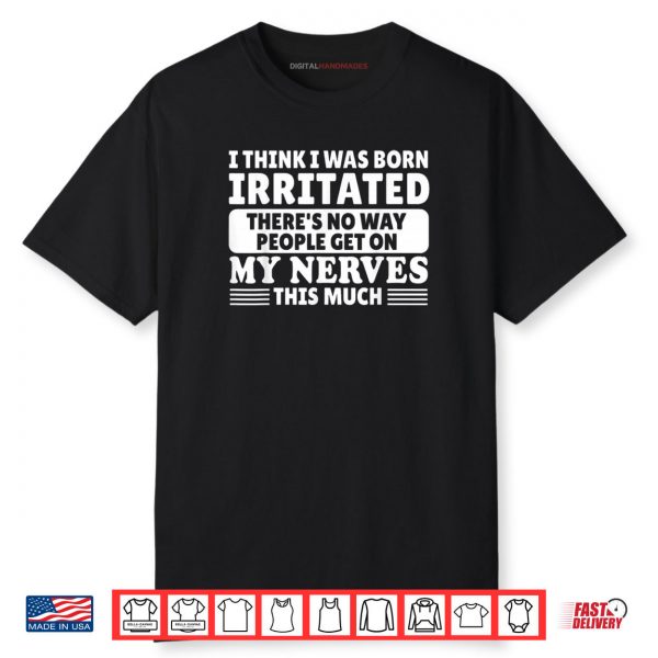 I Think I was Born Irritated There’s No Way People Get On Shirt