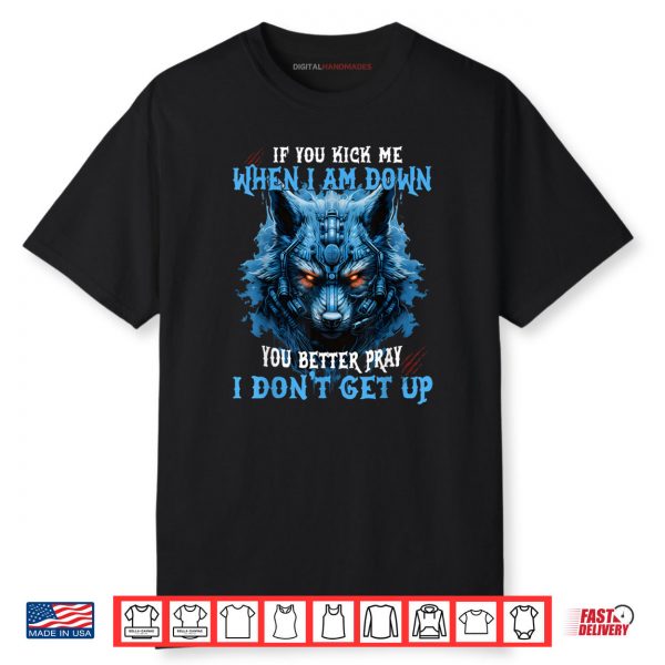 If You Kick Me When I’m Down You Better Pray I Don’t Get Up Shirt