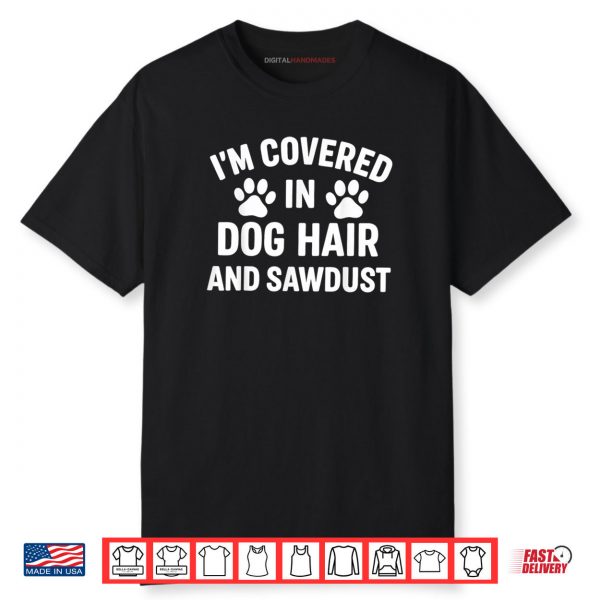 I’m Covered In Dog Hair And Sawdust Shirt