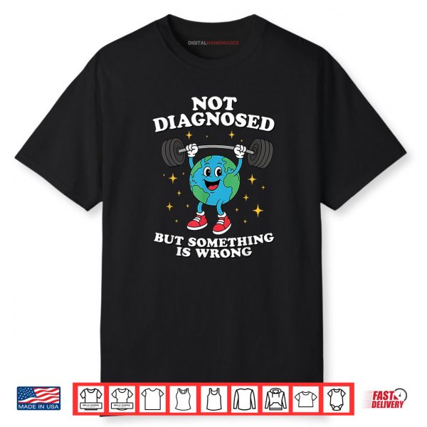 Not Diagnosed But Something Is Wrong Mental Health Earth Shirt