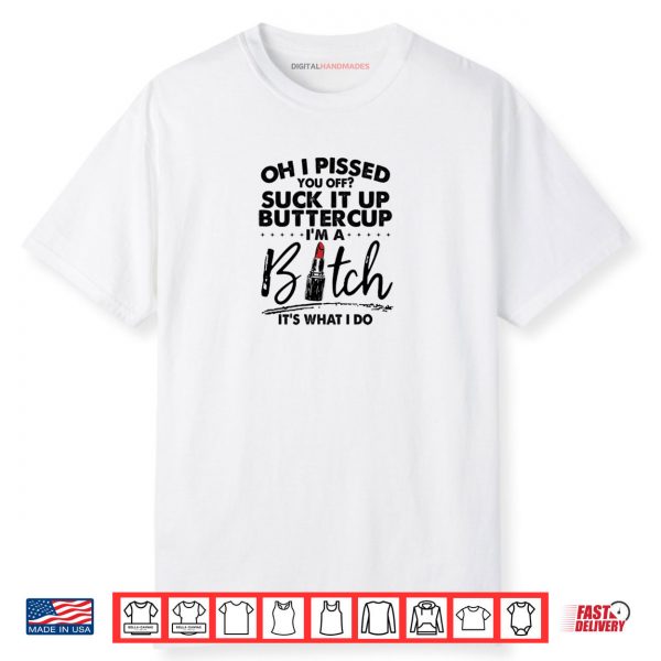 Oh I Pssed You Off Suck It Up Buttercup I’m A Btch Its What Shirt