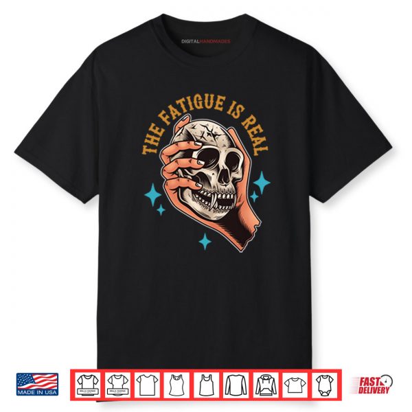 Skull The Fatigue Is Real Shirt