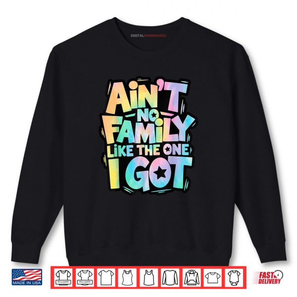 Sweatshirt Aint No Family Like The One I Got Matching Family Reunion Shirt digitalhandmades.com