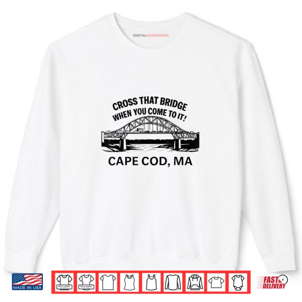 Cross That Bridge When You Come To It Cape Cod Shirt 1 Sweatshirt Cross That Bridge When You Come To It Cape Cod Shirt digitalhandmades