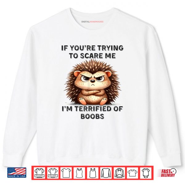 Sweatshirt Cute Hedgehog If Youre Trying To Scare Me Funny Saying Shirt digitalhandmades