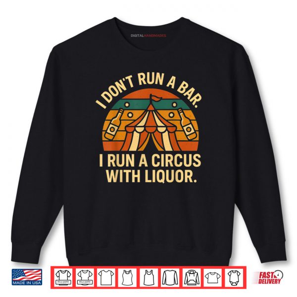 Sweatshirt I Dont Run I Bar I Run A Circus with Liquor Shirt