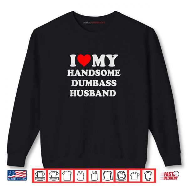 I Love My Handsome Dumbass Husband Funny Marriage Humor Shirt 1 Sweatshirt I Love My Handsome Dumbass Husband Funny Marriage Humor Shirt digitalhandmades
