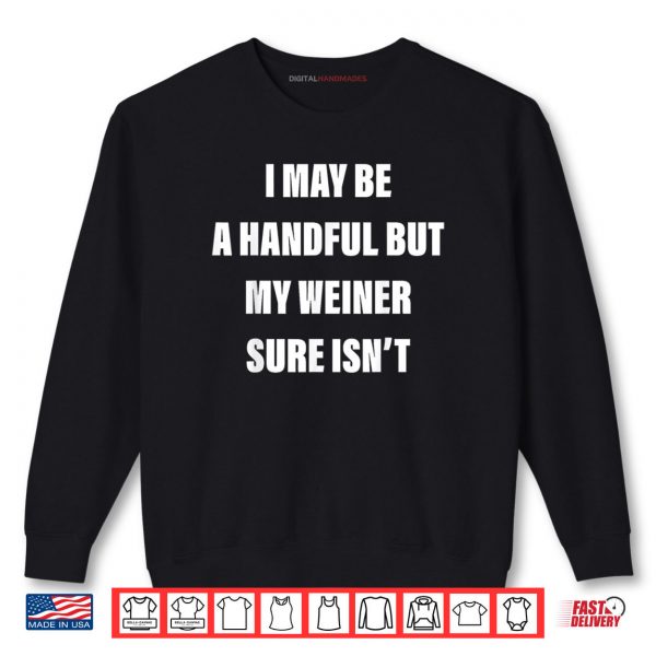 Sweatshirt I May Be A Handful But My Weiner Sure Isnt Shirt