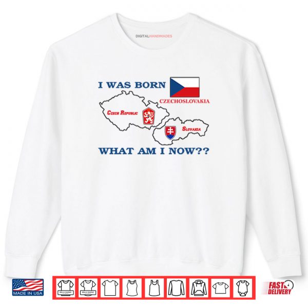 I Was Born Czechoslovakia What Am I Now Shirt 1 Sweatshirt I Was Born Czechoslovakia What Am I Now Shirt digitalhandmades