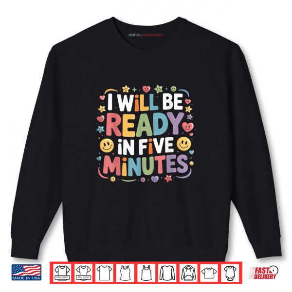 Sweatshirt I Will Be Ready In Five Minutes Shirt digitalhandmades.com