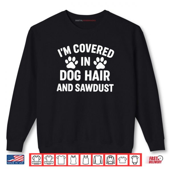 Sweatshirt Im Covered In Dog Hair And Sawdust Shirt