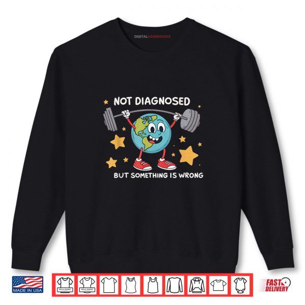 Sweatshirt Not Diagnosed But Something Is Wrong Earth Mental Health Shirt