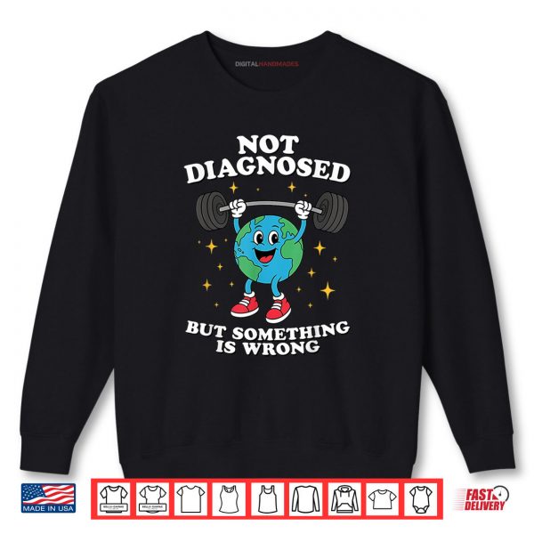 Sweatshirt Not Diagnosed But Something Is Wrong Mental Health Earth Shirt digitalhandmades