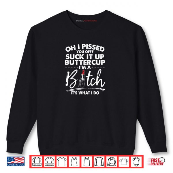 Sweatshirt Oh I Pissed You Off Suck It Up Buttercup Im A Btch Its What Shirt digitalhandmades